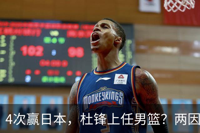 4次赢日本，杜锋上任男篮？两因素成关键，主动请缨，曾大胜日本33分